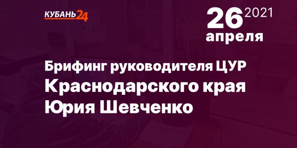 Брифинг руководителя ЦУР Краснодарского края Юрия Шевченко пройдет 26 апреля